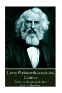 Henry Wadsworth Longfellow - Christus: "In this world a man must either be anvil or hammer"