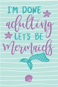 I'm Done Adulting Let's Be Mermaids