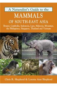A Naturalist's Guide to the Mammals of Southeast Asia: Brunei, Cambodia, Indonesia, Laos, Malaysia, Myanmar, the Philippines, Singapore, Thailand and Vietnam