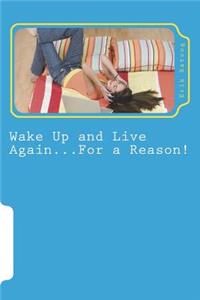 Wake Up and Live Again...For a Reason!