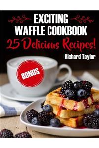 Exciting Waffle Cookbook. 25 Delicious Recipes!