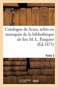 Catalogue de Livres, Reliés En Maroquin de la Bibliothèque de Feu M. L. Pasquier. Partie 2