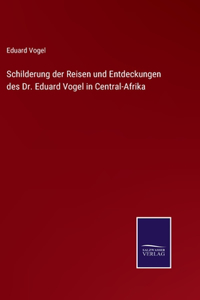 Schilderung der Reisen und Entdeckungen des Dr. Eduard Vogel in Central-Afrika