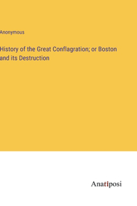 History of the Great Conflagration; or Boston and its Destruction