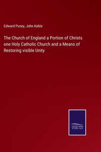 Church of England a Portion of Christs one Holy Catholic Church and a Means of Restoring visible Unity