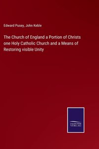 The Church of England a Portion of Christs one Holy Catholic Church and a Means of Restoring visible Unity