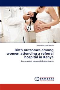 Birth outcomes among women attending a referral hospital in Kenya