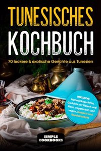 Tunesisches Kochbuch: 70 leckere & exotische Gerichte aus Tunesien - Inklusive Fruhstucksgerichte, Gerichte mit Fleisch und Fisch, vegetarisch und vegan, Desserts und Spezialrezepte