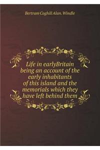 Life in Earlybritain Being an Account of the Early Inhabitants of This Island and the Memorials Which They Have Left Behind Them