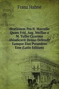 Orationem Pro N. Marcello Quam Frid. Aug. Wolfius a M. Tullio Cicerone Abiudicavit Denuo Defendit Eamque Eius Putandem Esse (Latin Edition)