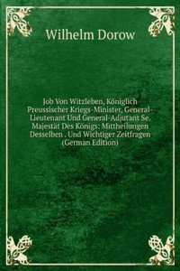 Job Von Witzleben, Koniglich Preussischer Kriegs-Minister, General-Lieutenant Und General-Adjutant Se. Majestat Des Konigs: Mittheilungen Desselben . Und Wichtiger Zeitfragen (German Edition)