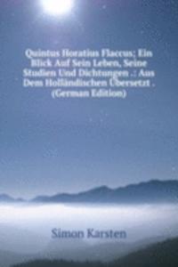 Quintus Horatius Flaccus; Ein Blick Auf Sein Leben, Seine Studien Und Dichtungen .: Aus Dem Hollandischen Ubersetzt . (German Edition)