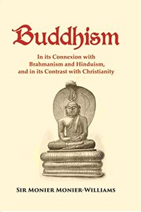 Buddhism: In its Connexion with Brahmanism and Hinduism, and in its Contrast with Christianity