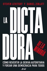 La dictadura de la minoria: Como revertir la deriva autoritaria y forjar una democracia para todos