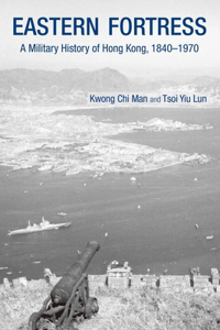 Eastern Fortress - A Military History of Hong Kong, 1840-1970