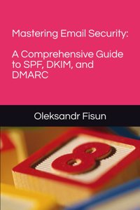 Mastering Email Security: A Comprehensive Guide to SPF, DKIM, and DMARC