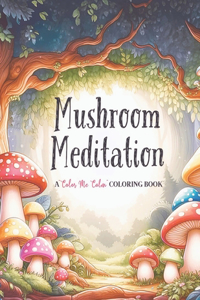 Mushroom Meditation A "Color Me Calm" Series Coloring Book for Adults and Kids of All Ages!: Mushroom Themed Adult Stress Relief Coloring Book--Relaxation, Mindfulness and Peace--A Great Gift!