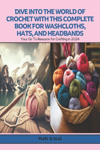 Dive into the World of Crochet with this Complete Book for Washcloths, Hats, and Headbands