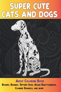 Super Cute Cats and Dogs - Adult Coloring Book - Boxers, Bombay, Setters Irish, Asian Semi-longhair, Clumber Spaniels, and more