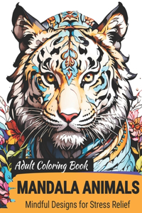 Adult Coloring Book for Stress Relief, Mindfulness -- Mandala Animals, Flowers, and More!