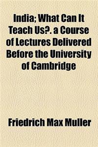 India; What Can It Teach Us?. a Course of Lectures Delivered Before the University of Cambridge