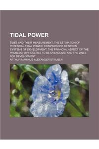 Tidal Power; Tides and Their Measurement the Estimation of Potential Tidal Power Comparisons Between Systems of Development the Financial Aspect of the Problem Difficulties to Be Overcome and the Lines for Development