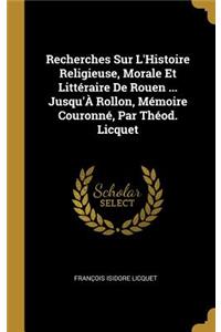 Recherches Sur L'Histoire Religieuse, Morale Et Littéraire De Rouen ... Jusqu'À Rollon, Mémoire Couronné, Par Théod. Licquet