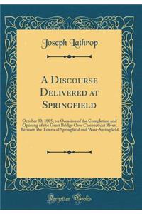 A Discourse Delivered at Springfield: October 30, 1805, on Occasion of the Completion and Opening of the Great Bridge Over Connecticut River, Between the Towns of Springfield and West-Springfield (Classic Reprint)