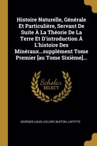 Histoire Naturelle, Générale Et Particulière, Servant De Suite À La Théorie De La Terre Et D'introduction À L'histoire Des Minéraux...supplément Tome Premier [au Tome Sixième]...