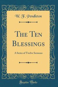 The Ten Blessings: A Series of Twelve Sermons (Classic Reprint)