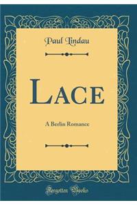 Lace: A Berlin Romance (Classic Reprint)