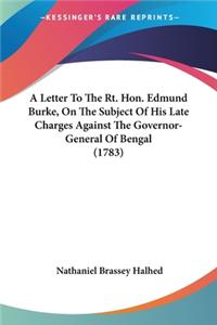 A Letter To The Rt. Hon. Edmund Burke, On The Subject Of His Late Charges Against The Governor-General Of Bengal (1783)