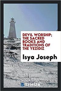 Devil Worship; The Sacred Books and Traditions of the Yezidiz