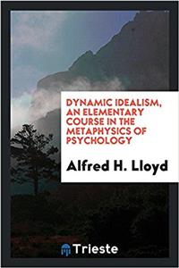 Dynamic Idealism, an Elementary Course in the Metaphysics of Psychology