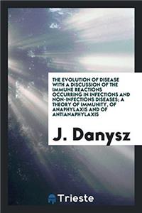 The evolution of disease with a discussion of the immune reactions occurring in infections and non-infections diseases; a theory of immunity, of anaph