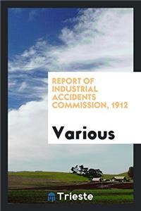 Report of Industrial Accidents Commission, 1912