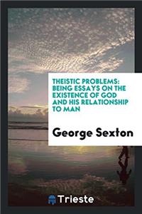 THEISTIC PROBLEMS: BEING ESSAYS ON THE E