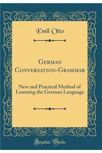 German Conversation-Grammar: New and Practical Method of Learning the German Language (Classic Reprint)