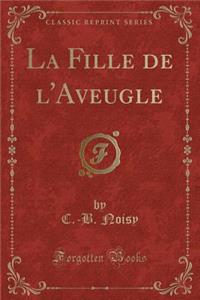 La Fille de l'Aveugle (Classic Reprint)