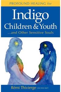 Profound Healing for Indigo Children & Youth...and Other Sensitive Souls