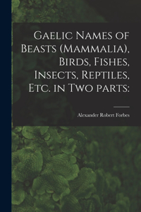 Gaelic Names of Beasts (Mammalia), Birds, Fishes, Insects, Reptiles, Etc. in Two Parts