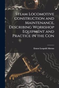 Steam Locomotive Construction and Maintenance, Describing Workshop Equipment and Practice in the Con