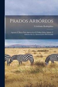 Prados Arbóreos: Apuntes Y Datos Para Aprovechar El Follaje Delos Árboles Y Arbustos En La Alimentación Del Ganado