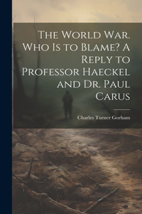 World war. Who is to Blame? A Reply to Professor Haeckel and Dr. Paul Carus