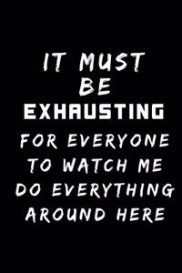 It Must Be Exhausting For Everyone To Watch Me Do Everything Around Here
