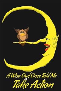 A Wise Owl Once Told Me Take Action