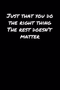 Just That You Do The Right Thing The Rest Doesn't Matter�