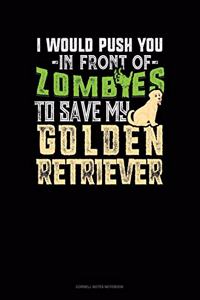 I Would Push You In Front Of Zombies To Save My Golden Retriever