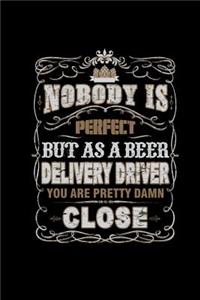 Nobody Is Perfect But As A Beer Delivery Driver You Are Pretty Damn Close