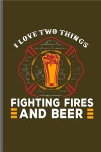 I love two things Fighting fires and Beer